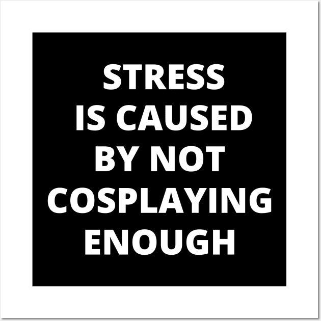 Stress is Caused By Not Cosplaying Enough Wall Art by Crafty Mornings